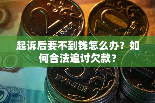 武汉起诉后要不到钱怎么办？如何合法追讨欠款？