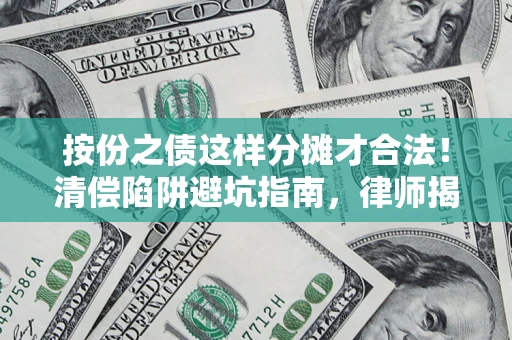 武汉按份之债这样分摊才合法！清偿陷阱避坑指南，律师揭秘关键条款