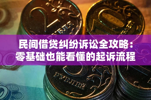 武汉民间借贷纠纷诉讼全攻略:零基础也能看懂的起诉流程与证据整理指南 武汉民间借贷纠纷诉讼全攻略:零基础也能看懂的起诉流程与证据整理指南
