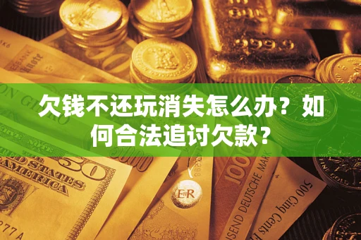 武汉欠钱不还玩消失怎么办？如何合法追讨欠款？