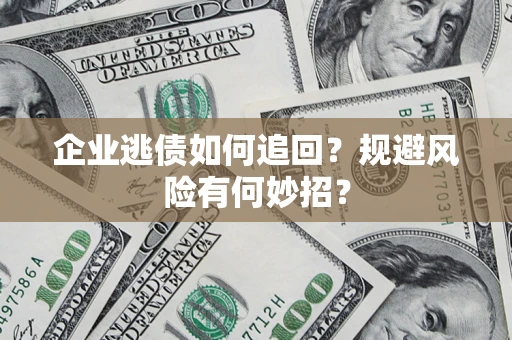 武汉企业逃债如何追回？规避风险有何妙招？