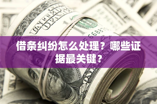 武汉借条纠纷怎么处理？哪些证据最关键？