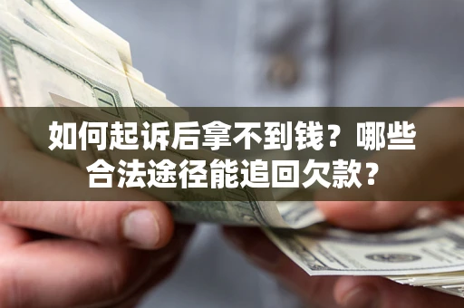 武汉如何起诉后拿不到钱？哪些合法途径能追回欠款？