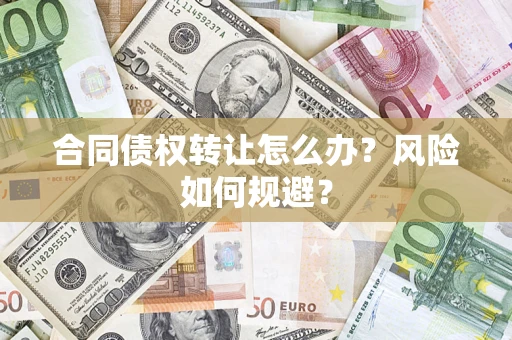 武汉合同债权转让怎么办？风险如何规避？