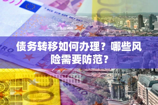 武汉债务转移如何办理？哪些风险需要防范？