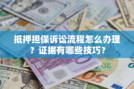 武汉抵押担保诉讼流程怎么办理？证据有哪些技巧？