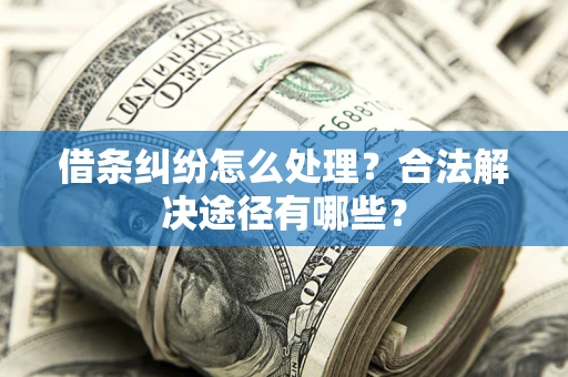 武汉借条纠纷怎么处理？合法解决途径有哪些？