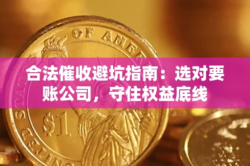 武汉合法催收避坑指南：选对要账公司，守住权益底线