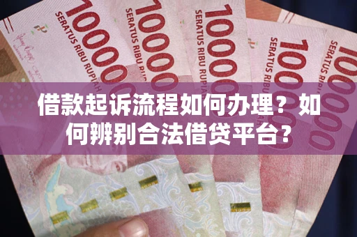 武汉借款起诉流程如何办理？如何辨别合法借贷平台？