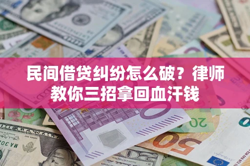 武汉民间借贷纠纷怎么破？律师教你三招拿回血汗钱