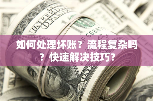 武汉如何处理坏账？流程复杂吗？快速解决技巧？