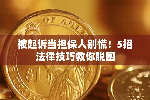 武汉被起诉当担保人别慌！5招法律技巧救你脱困