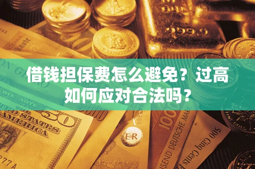 武汉借钱担保费怎么避免？过高如何应对合法吗？