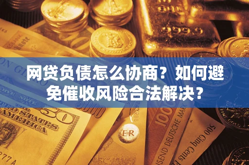 武汉网贷负债怎么协商？如何避免催收风险合法解决？