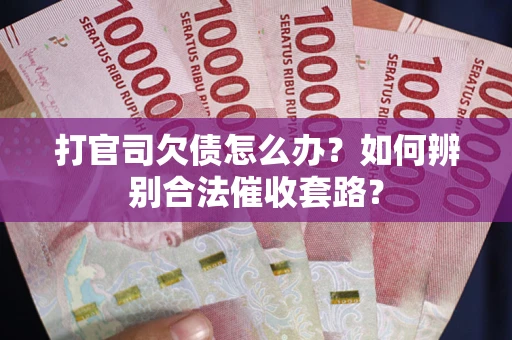 武汉打官司欠债怎么办？如何辨别合法催收套路？