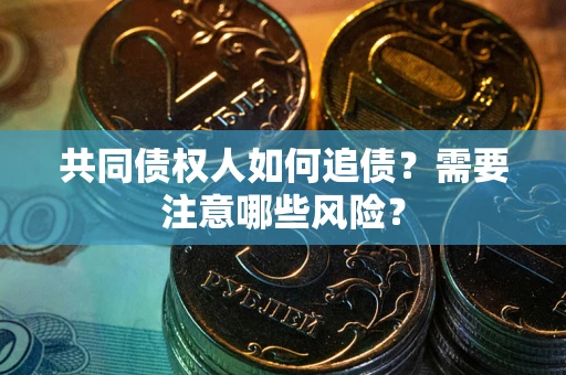武汉共同债权人如何追债？需要注意哪些风险？