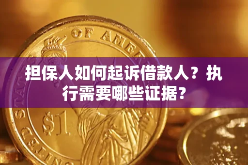 武汉担保人如何起诉借款人？执行需要哪些证据？