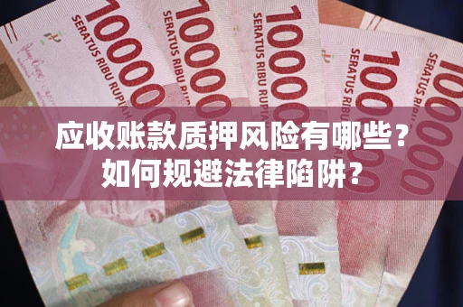 武汉应收账款质押风险有哪些？如何规避法律陷阱？