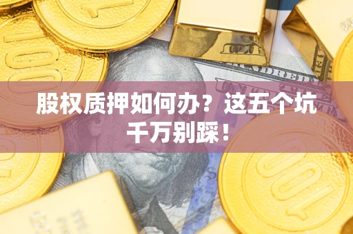 武汉股权质押如何办？这五个坑千万别踩！