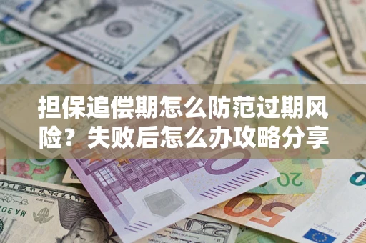 武汉担保追偿期怎么防范过期风险？失败后怎么办攻略分享