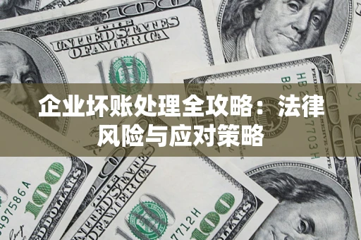 武汉企业坏账处理全攻略：法律风险与应对策略