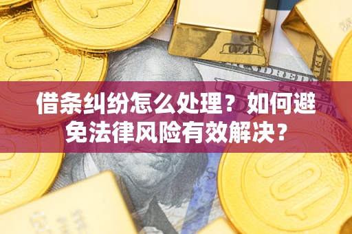 武汉借条纠纷怎么处理？如何避免法律风险有效解决？
