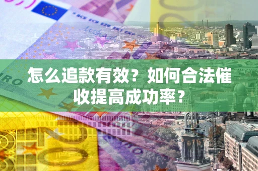 武汉怎么追款有效？如何合法催收提高成功率？