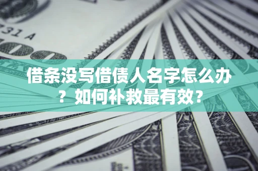 武汉借条没写借债人名字怎么办？如何补救最有效？
