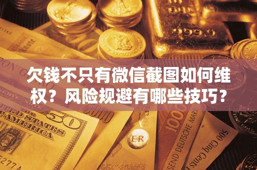 武汉欠钱不只有微信截图如何维权？风险规避有哪些技巧？