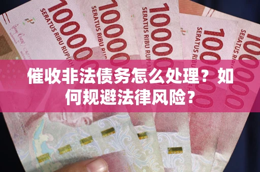 武汉催收非法债务怎么处理？如何规避法律风险？