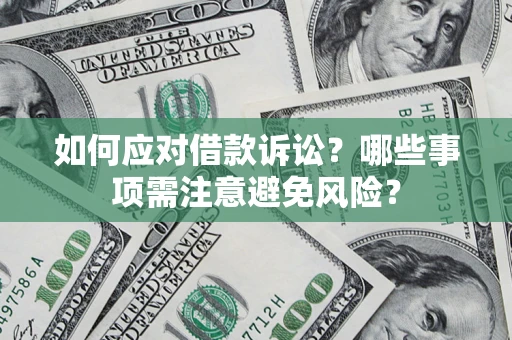 武汉如何应对借款诉讼？哪些事项需注意避免风险？