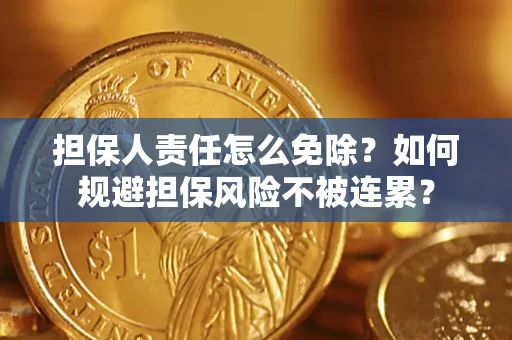 武汉担保人责任怎么免除？如何规避担保风险不被连累？