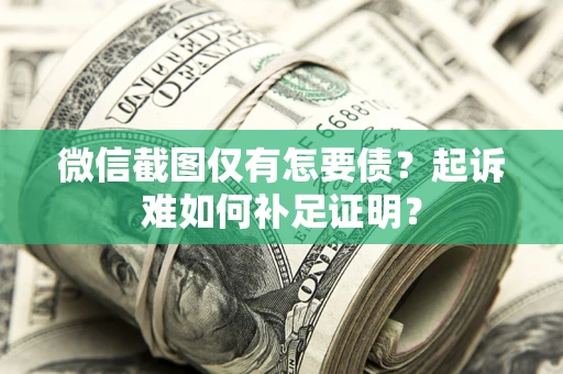 武汉微信截图仅有怎要债？起诉难如何补足证明？
