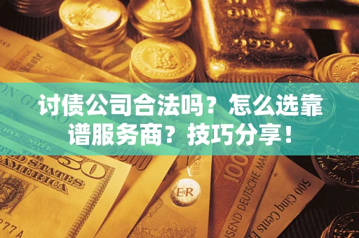 武汉讨债公司合法吗？怎么选靠谱服务商？技巧分享！