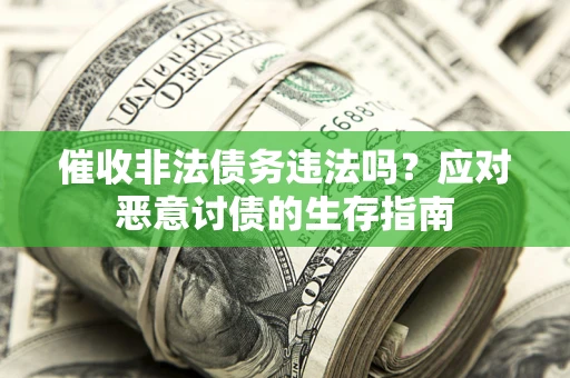 武汉催收非法债务违法吗？应对恶意讨债的生存指南