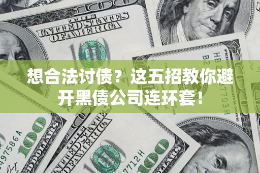 武汉想合法讨债？这五招教你避开黑债公司连环套！