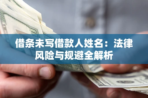 武汉借条未写借款人姓名：法律风险与规避全解析