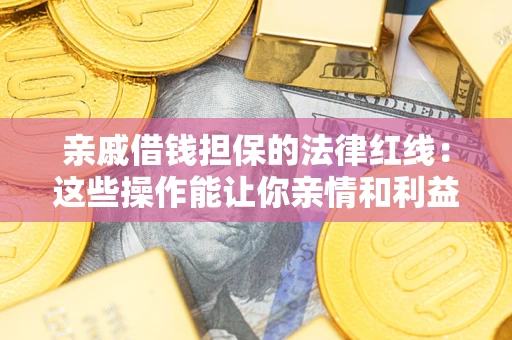 武汉亲戚借钱担保的法律红线：这些操作能让你亲情和利益两不误
