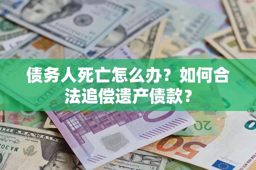 武汉债务人死亡怎么办？如何合法追偿遗产债款？