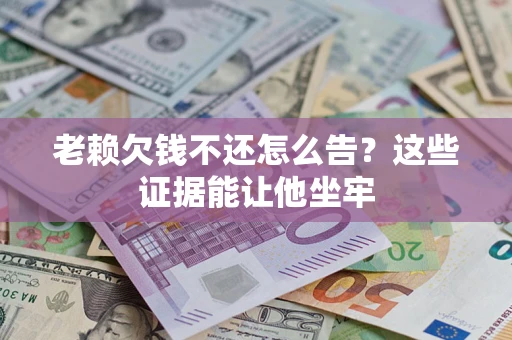 武汉老赖欠钱不还怎么告？这些证据能让他坐牢