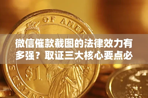 武汉微信催款截图的法律效力有多强？取证三大核心要点必须知道！