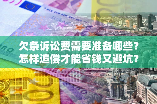 武汉欠条诉讼费需要准备哪些？怎样追偿才能省钱又避坑？