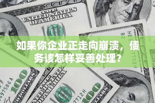 武汉如果你企业正走向崩溃，债务该怎样妥善处理？
