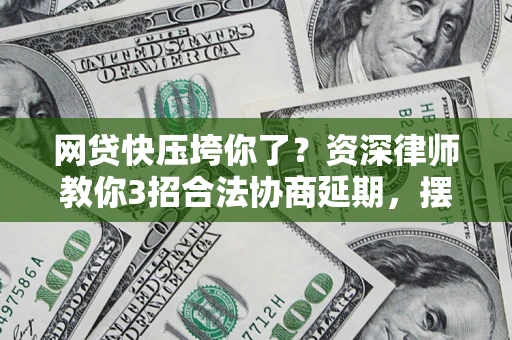 武汉网贷快压垮你了？资深律师教你3招合法协商延期，摆脱暴力催收！