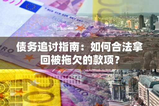 武汉债务追讨指南：如何合法拿回被拖欠的款项？