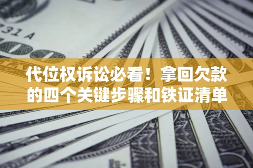 武汉代位权诉讼必看!拿回欠款的四个关键步骤和铁证清单 武汉代位权诉讼必看!拿回欠款的四个关键步骤和铁证清单