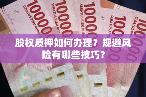 武汉股权质押如何办理？规避风险有哪些技巧？