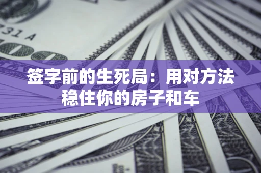 武汉签字前的生死局：用对方法稳住你的房子和车