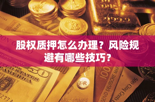 武汉股权质押怎么办理？风险规避有哪些技巧？
