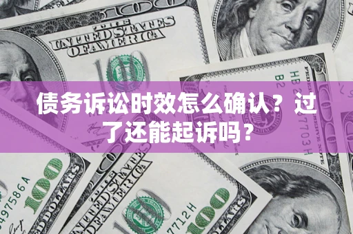 武汉债务诉讼时效怎么确认？过了还能起诉吗？